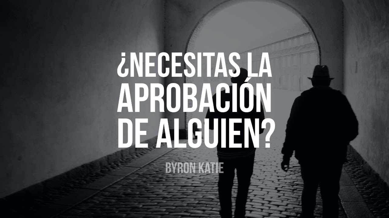 ¿Necesitas la Aprobación de Alguien? - Por Byron Katie