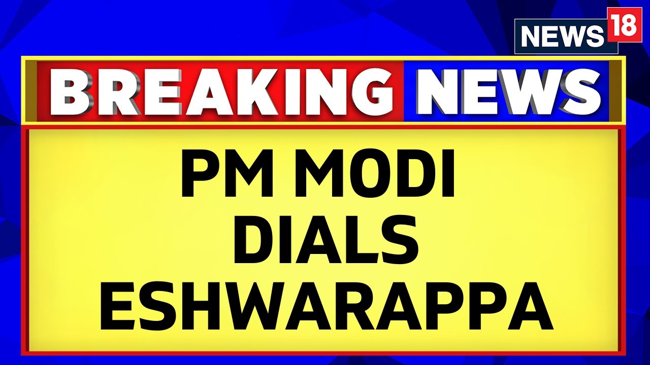 Karnataka Elections 2023 | PM Modi Dials Karnataka BJP Leader Eshwarappa | English News | News18