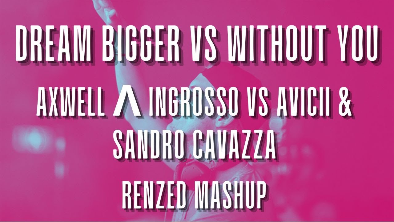Axwell Λ Ingrosso vs Avicii & Sandro Cavazza - Dream Bigger vs Without You (Renzed Mashup)