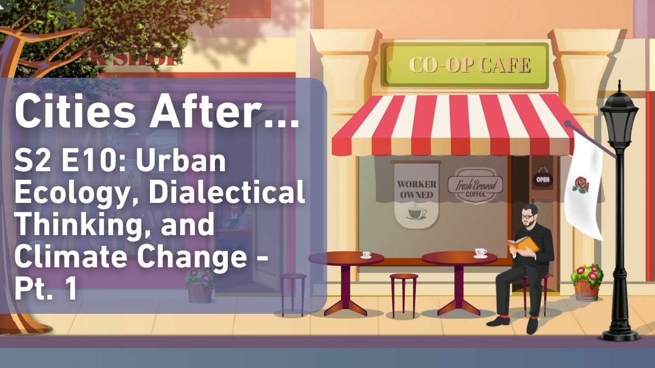 Cities After...Urban Ecology, Dialectical Thinking, and Climate Change - Pt. 1