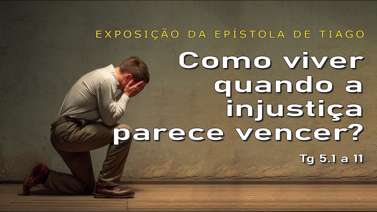 Como viver quando a injustiça parece vencer? Tiago 5.1-11 (13ª parte)