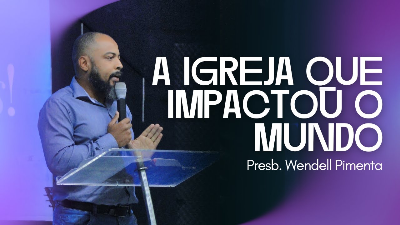 A igreja que impactou o mundo | Presb. Wendell Pimenta