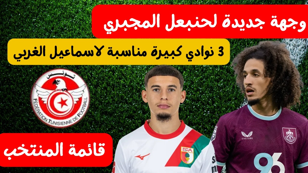 وجهة جديدة لحنبعل المجبري 🔥 ⚽ 3 نوادي كبيرة مناسبة لاسماعيل الغربي موعد الاعلان على القائمة الأولية