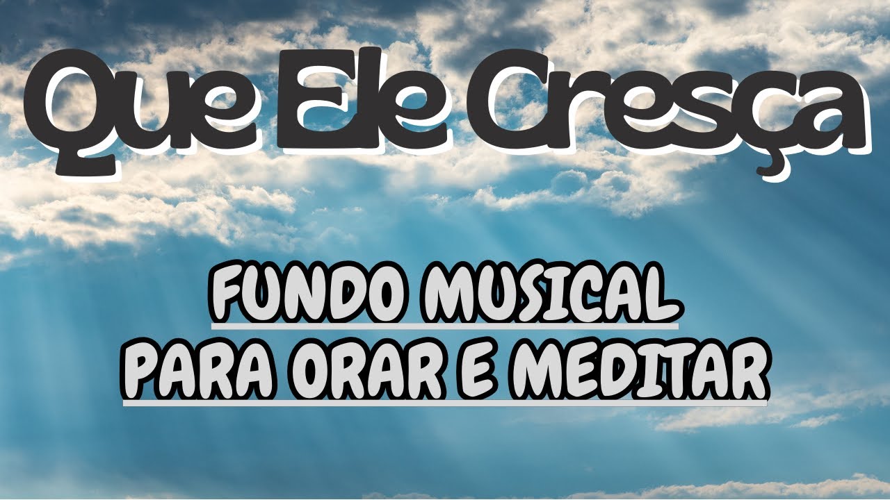 4 horas | Que Ele Cresça | Fundo Musical para orar e meditar