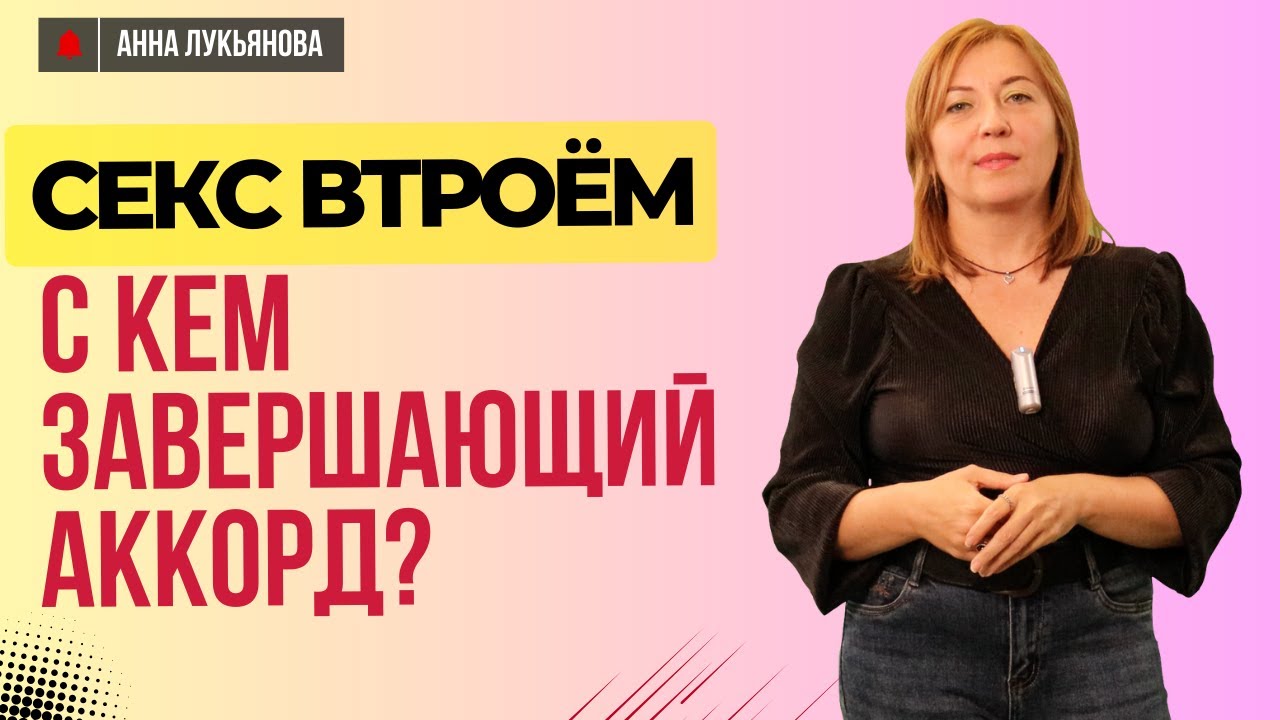 Секс втроём — с кем завершающий аккорд? / Анна Лукьянова