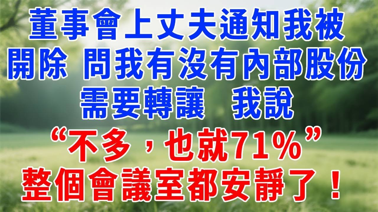 董事會上丈夫通知我被開除了，問我有沒有內部股份需要轉讓，我說：“不多，也就71%。”整個會議室都安靜了！#人生感悟  #故事分享 #故事頻道 #职场 #生活經驗 #打脸