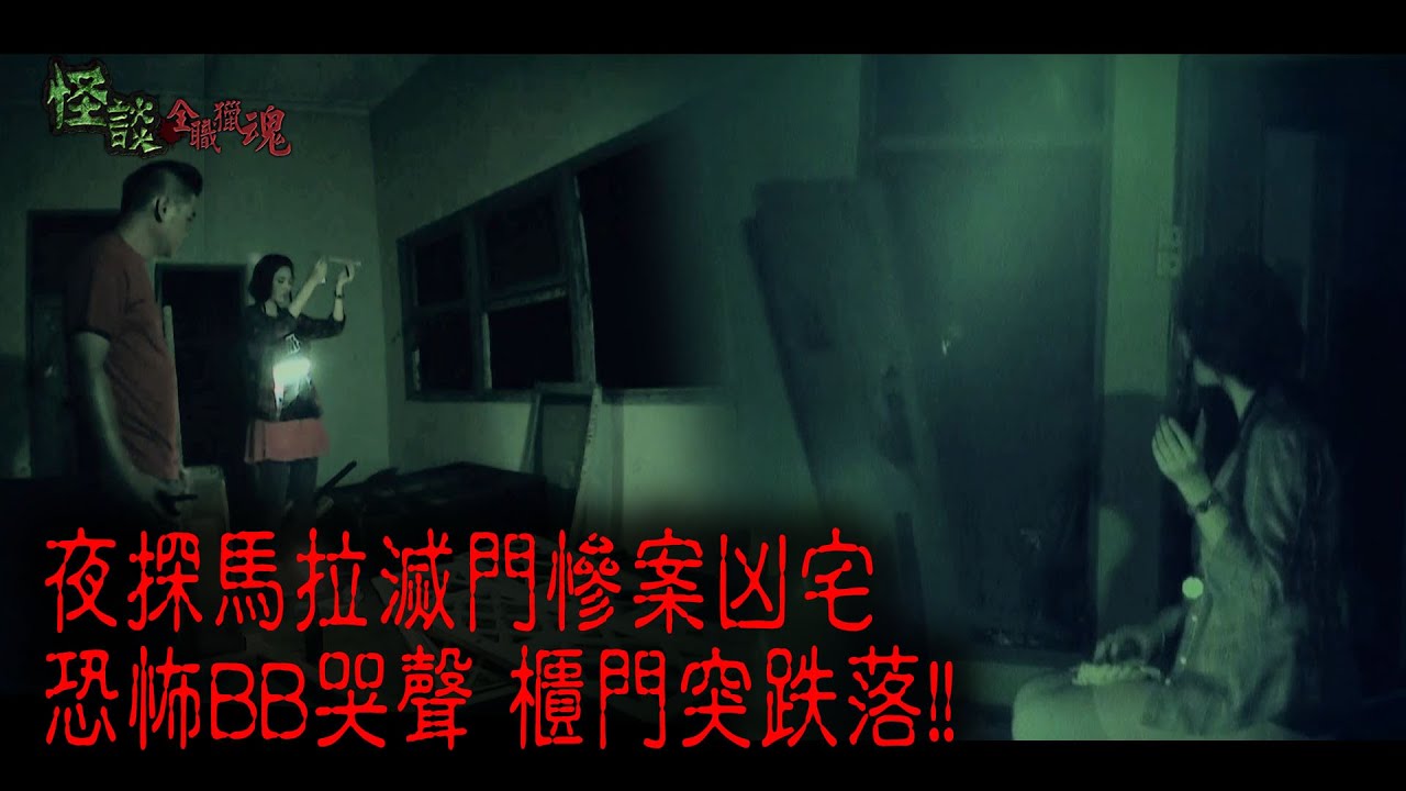 ※經典重溫※2015年【《怪談》全職獵魂 】陸︱凶宅追魂︱夜探馬拉滅門慘案凶宅 恐怖BB哭聲 櫃門突跌落!!