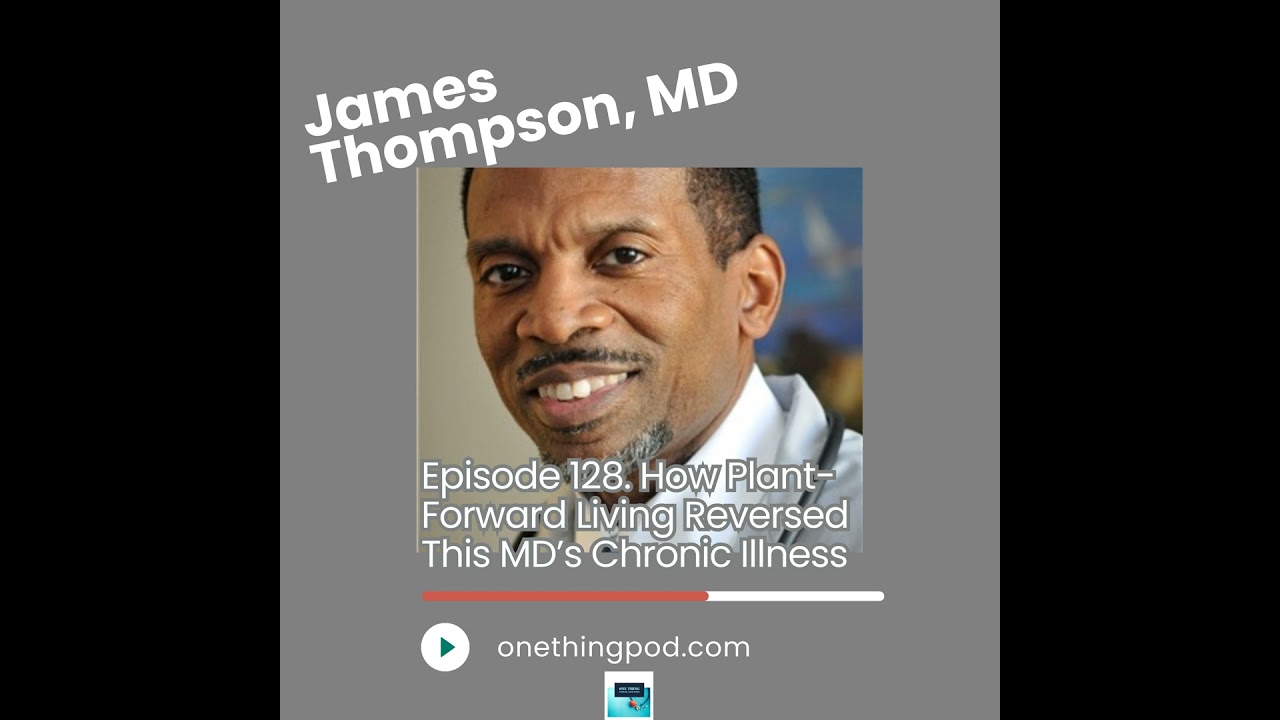 Episode 128. How Plant-Forward Living Reversed This MD’s Chronic Illness with Dr. James Thompson