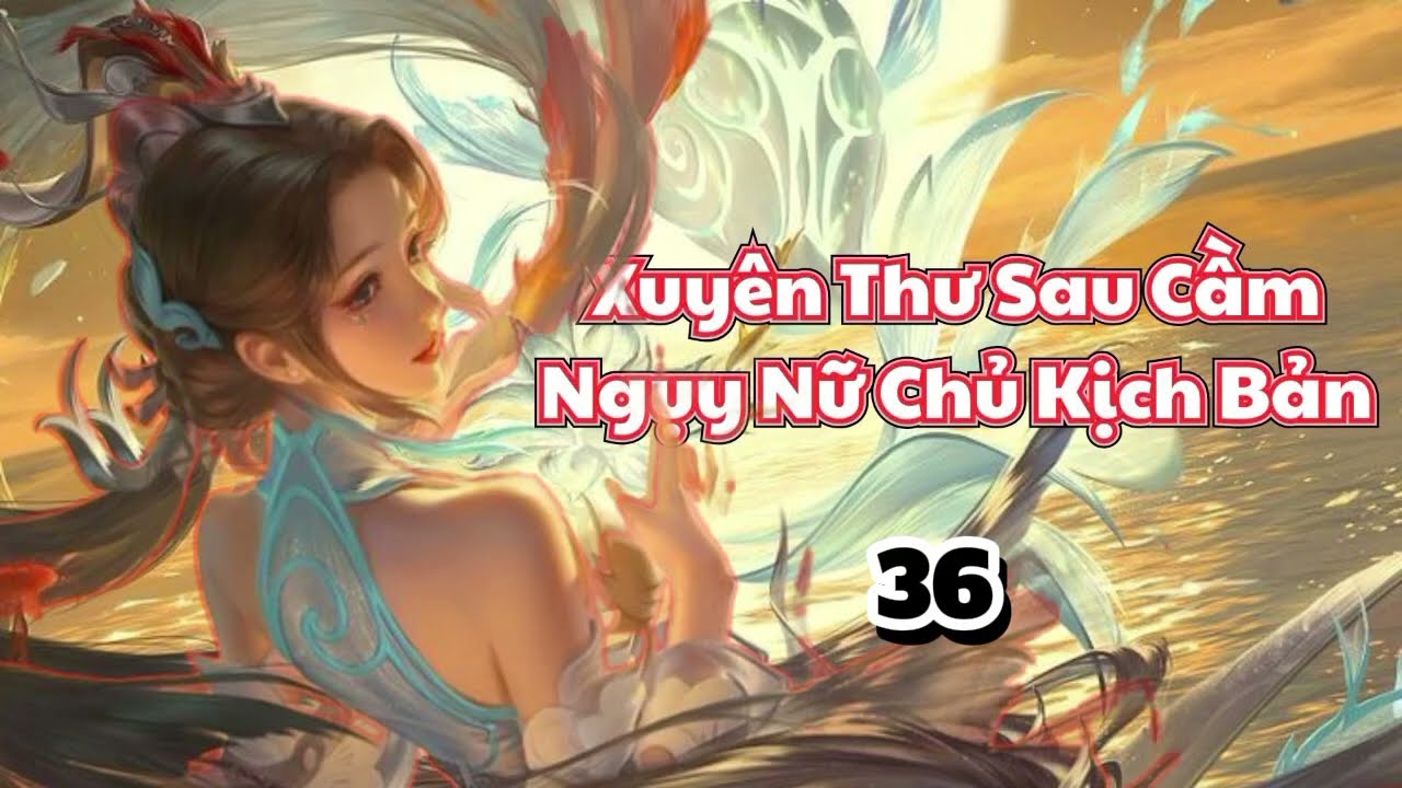 ⚔️ Chiến! | Chương 36 - Xuyên Thư Sau Cầm Ngụy Nữ Chủ Kịch Bản