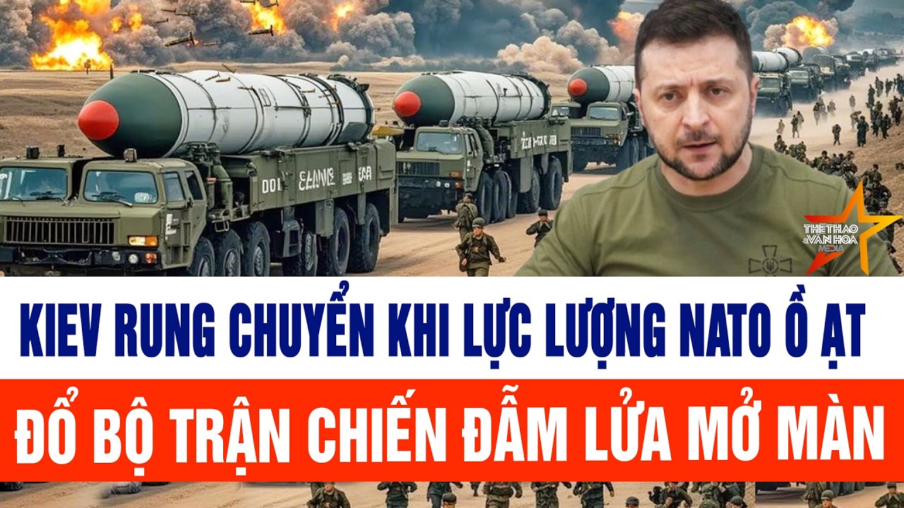 Tin thế giới: Kiev rung chuyển khi lực lượng NATO ồ ạt đổ bộ trận chiến đẫm lửa mở màn