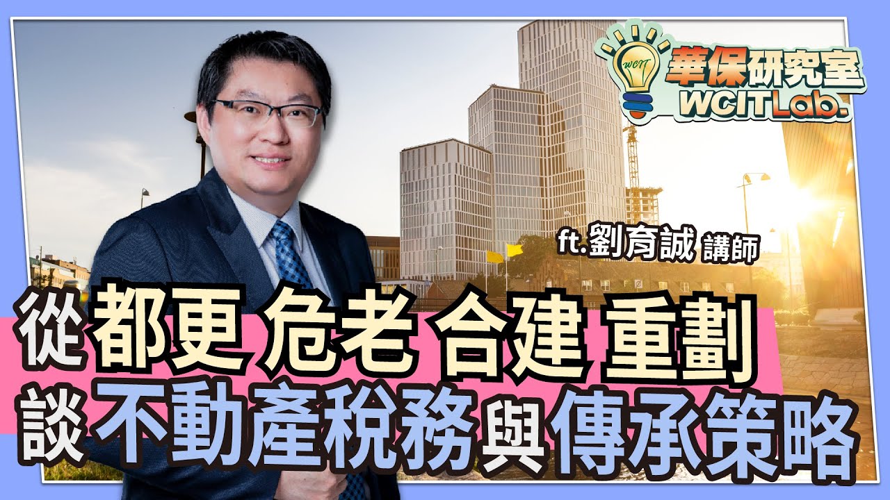 【華保研究室┃WCIT Lab.】EP.124 從都更、危老、合建、重劃，談不動產稅務與傳承策略(上) ft. 劉育誠