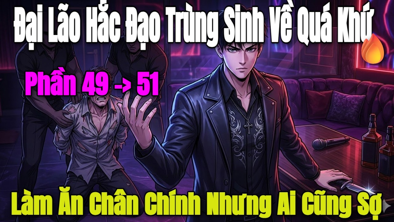 P49-51 Đại Lão Hắc Đạo Trùng Sinh Về Quá Khứ, Làm Ăn Chân Chính Nhưng Ai Cũng Sợ | MC Huyền Ngô