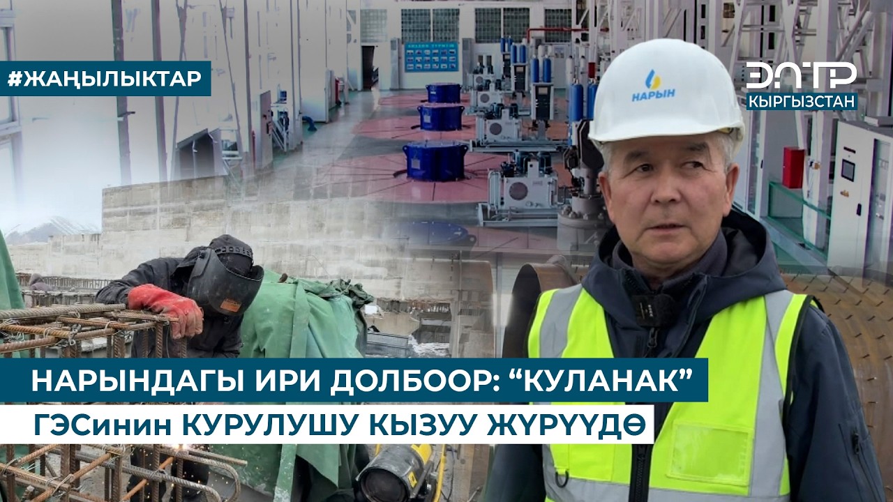 НАРЫНДАГЫ ИРИ ДОЛБООР: “КУЛАНАК” ГЭСинин КУРУЛУШУ КЫЗУУ ЖҮРҮҮДӨ