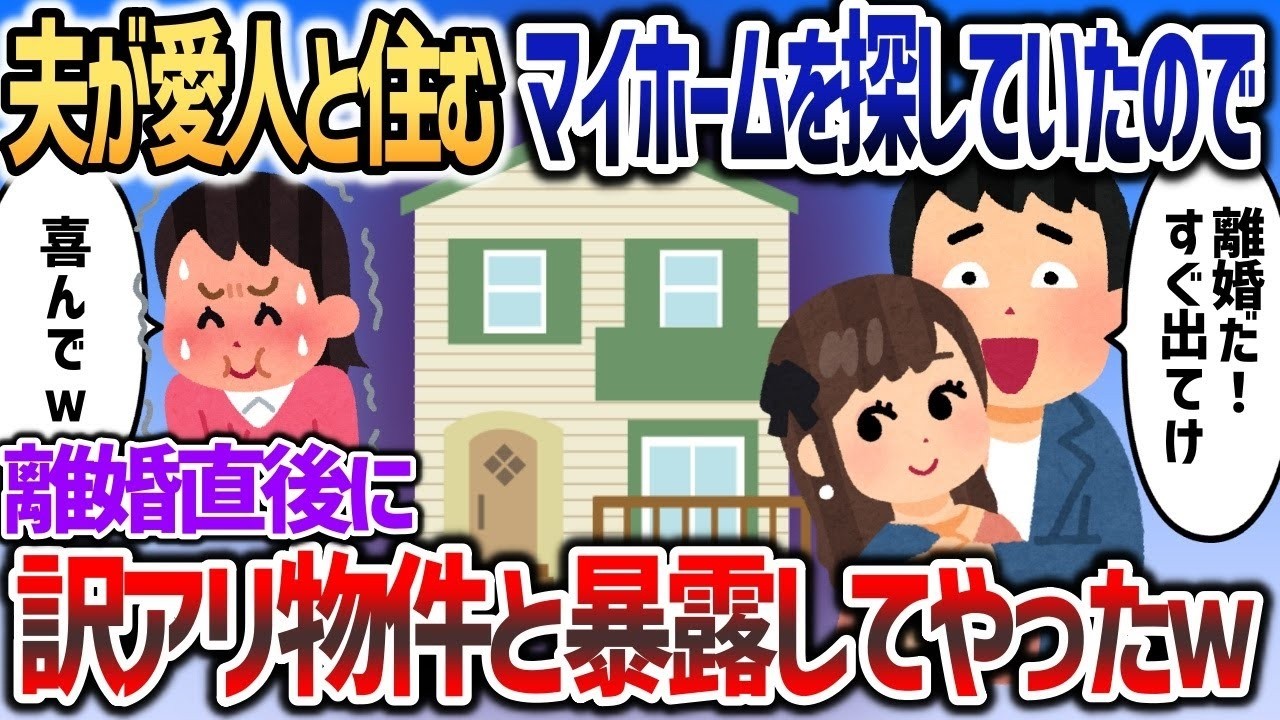 【2ch修羅場スレ】 夫が愛人と住む夢のマイホームを探してやがったので、離婚直後に訳アリと暴露してやったわｗｗｗ【2chスカッと】