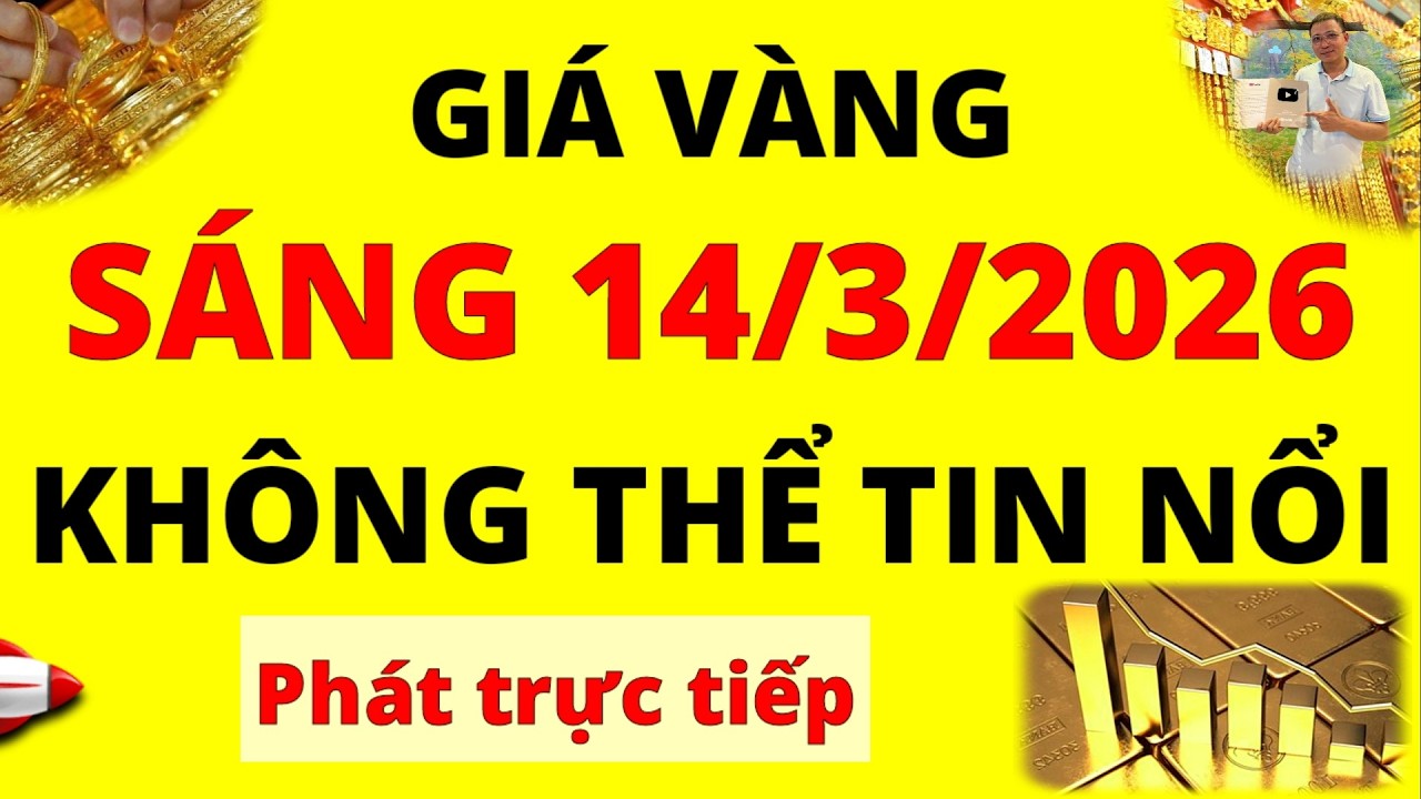 Trực tiếp giá vàng Sáng hôm nay ngày 14/3/2026 - Không thể tin nổi giá vàng 9999, Sjc, Pnj và Doji