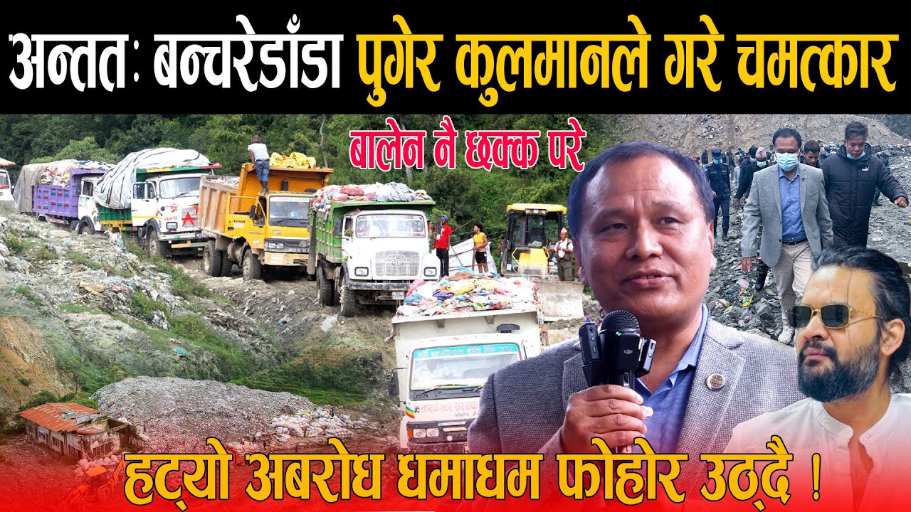 अन्तत: बन्चरेडाँडा पुगेर कुलमानले खुलाए फोहोर अबरोध, बालेन नै छक्क परे - धमाधम उठ्न थाल्यो फोहोर !