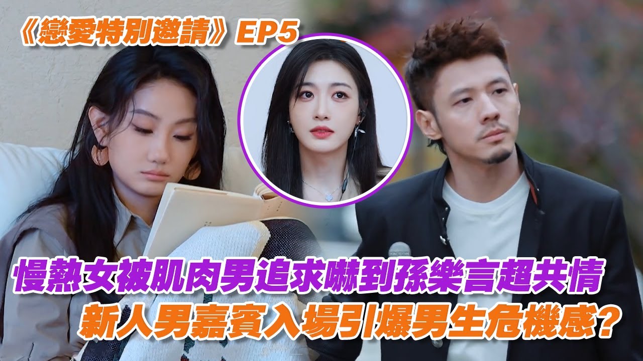 【SUB】《戀愛特別邀請》EP5：慢熱女被肌肉男追求嚇到孫樂言超共情，新人男嘉賓入場引爆男生危機感？ | 戀愛特別邀請 | Special Invitation to Love