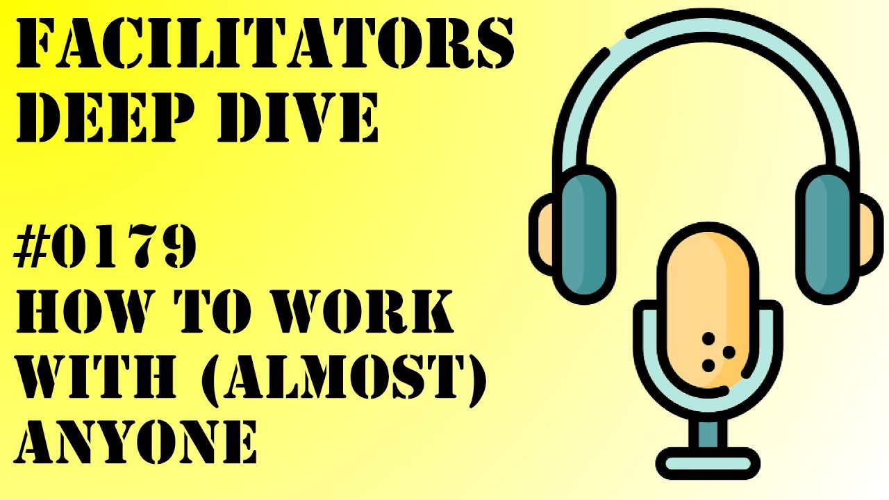 Facilitators Deep Dive #0179 - How to Work with (Almost) Anyone