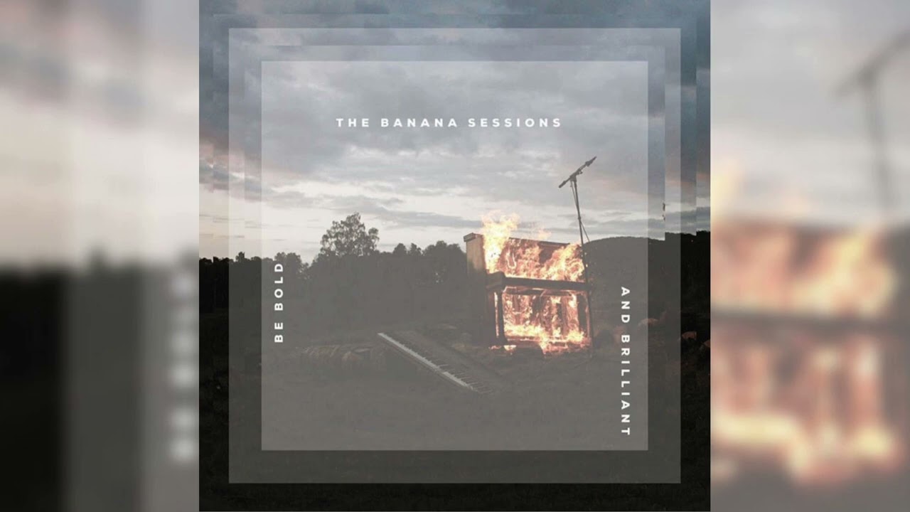 The Banana Sessions - Be Bold and Brilliant (Full Album Stream)