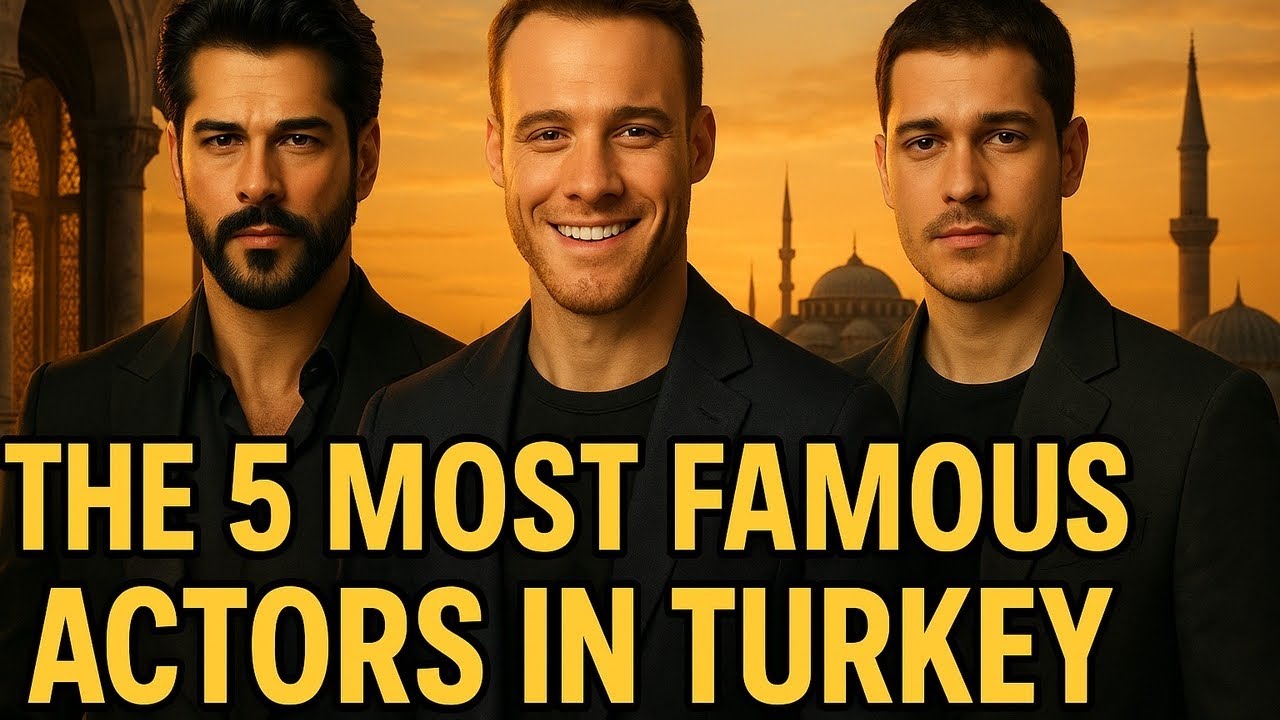 THE 5 MOST FAMOUS ACTORS IN TURKEY