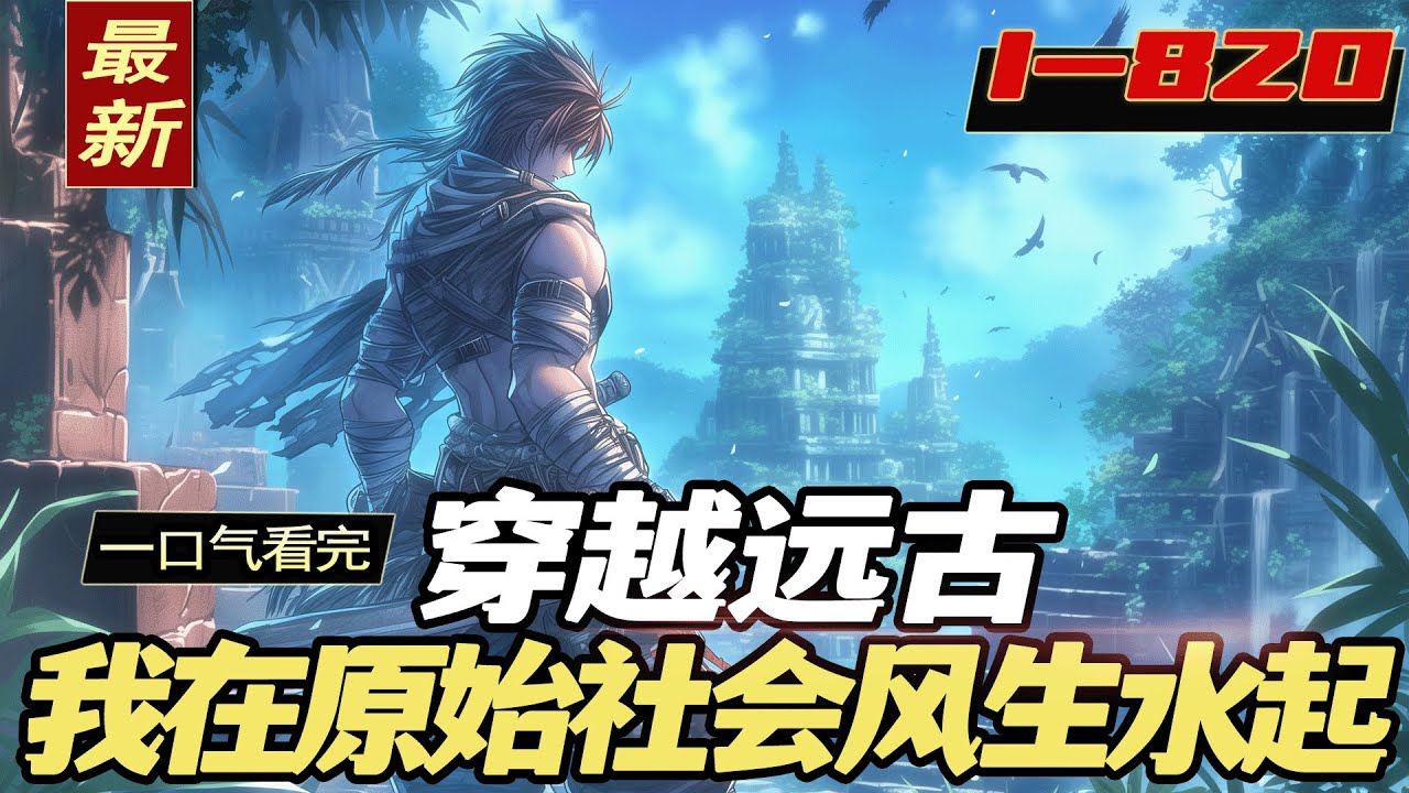 完结《穿越远古，我在原始社会风生水起》1-820章。说好有系统的现代人可以躺平，为什么我到了这里一天不干活就没有饭吃？好吧，我知道了，一切靠自己，那就建个王国玩玩？