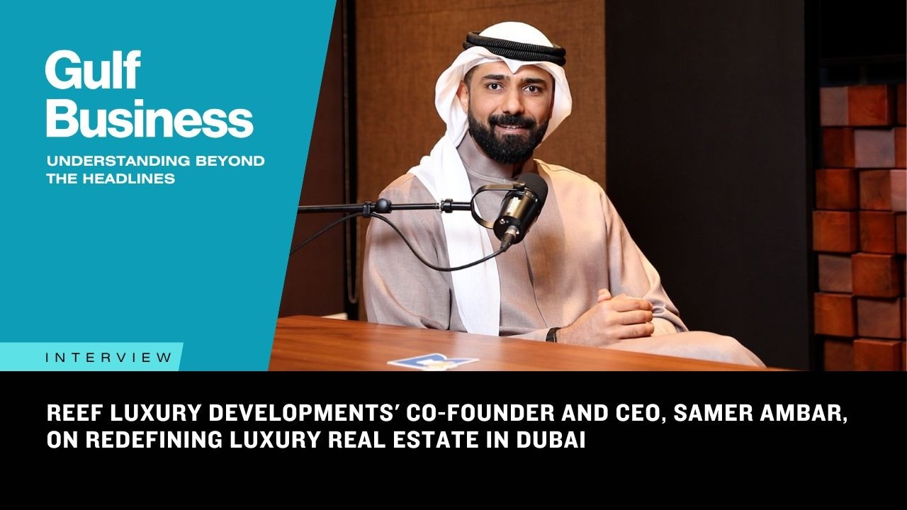 Reef Luxury Developments' co-founder and CEO Samer Ambar on redefining luxury real estate in Dubai