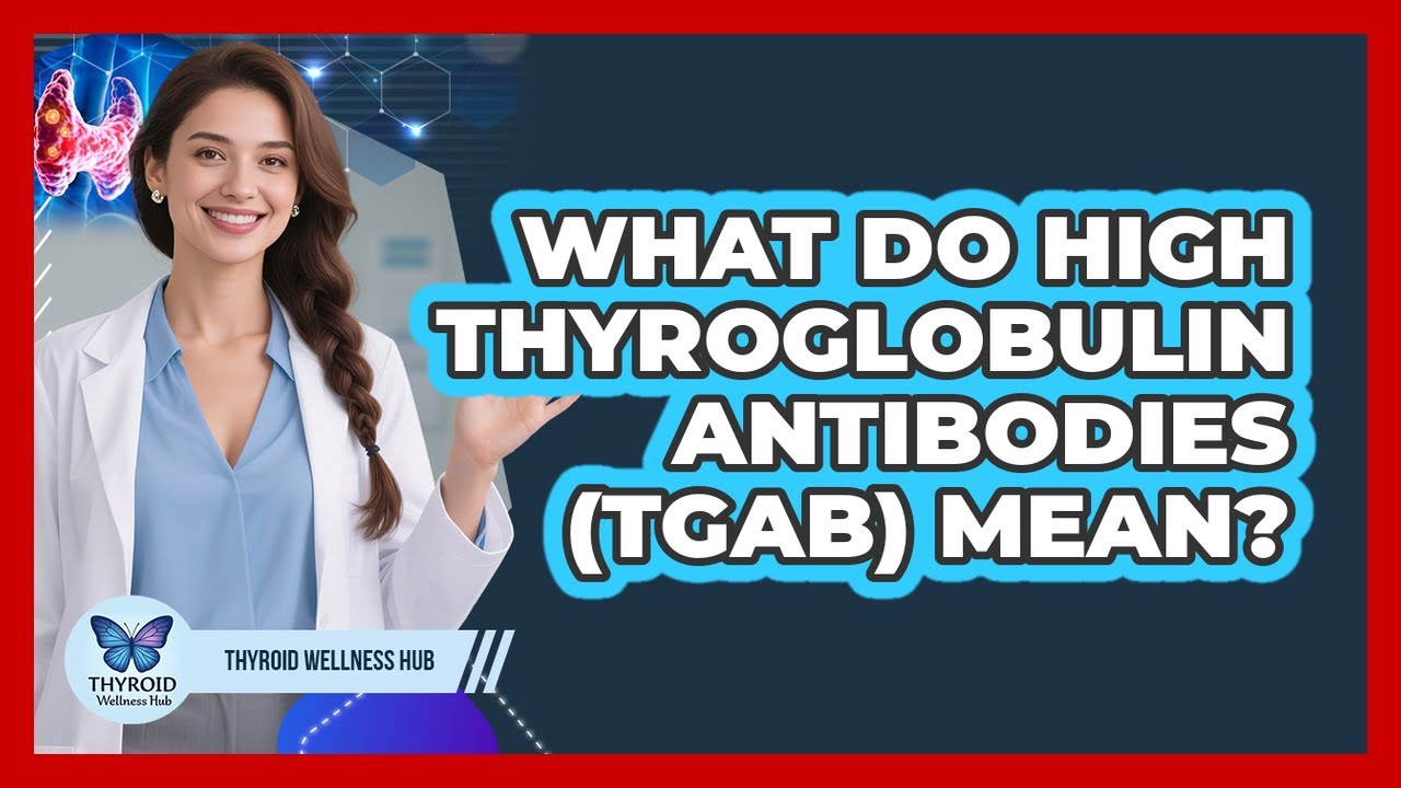 What Do High Thyroglobulin Antibodies (TgAb) Mean? - Thyroid Wellness Hub