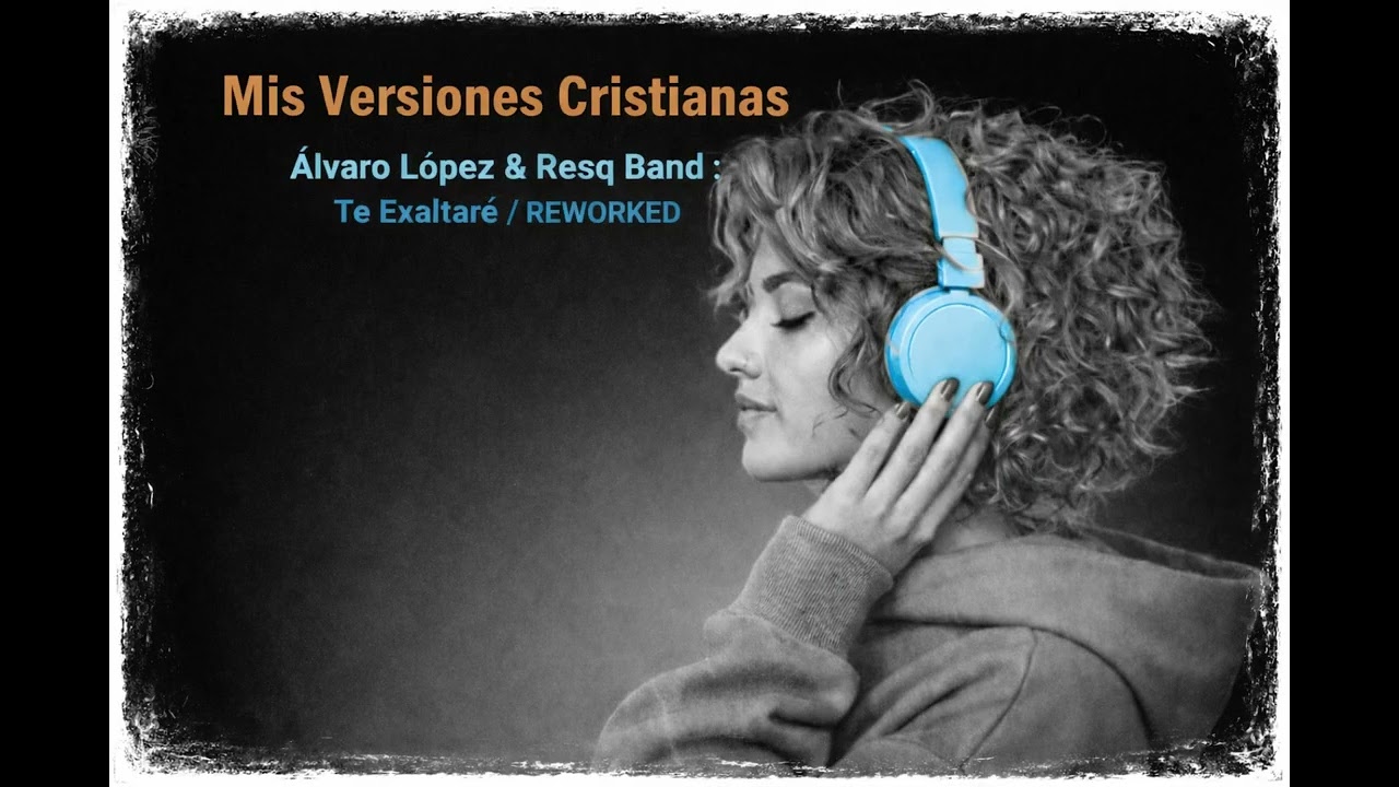 Álvaro López & Resq Band : Te Exaltaré / REWORKED.