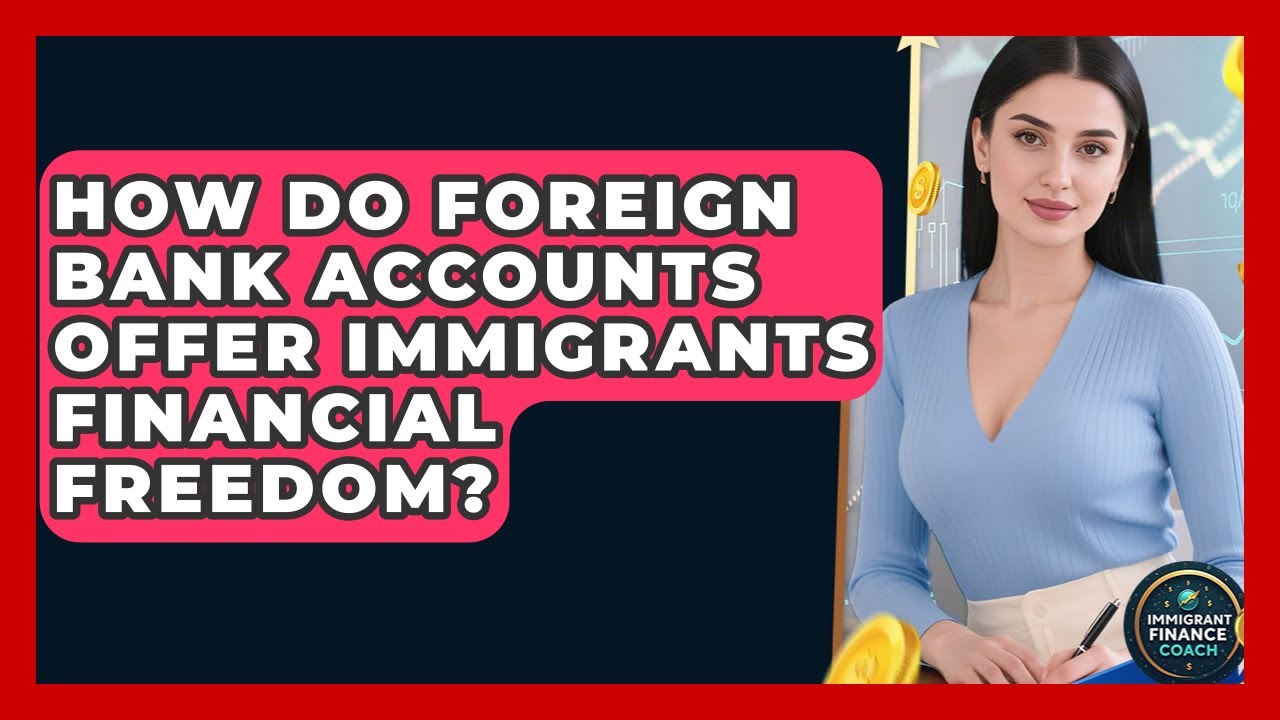 How Do Foreign Bank Accounts Offer Immigrants Financial Freedom? - Immigrant Finance Coach