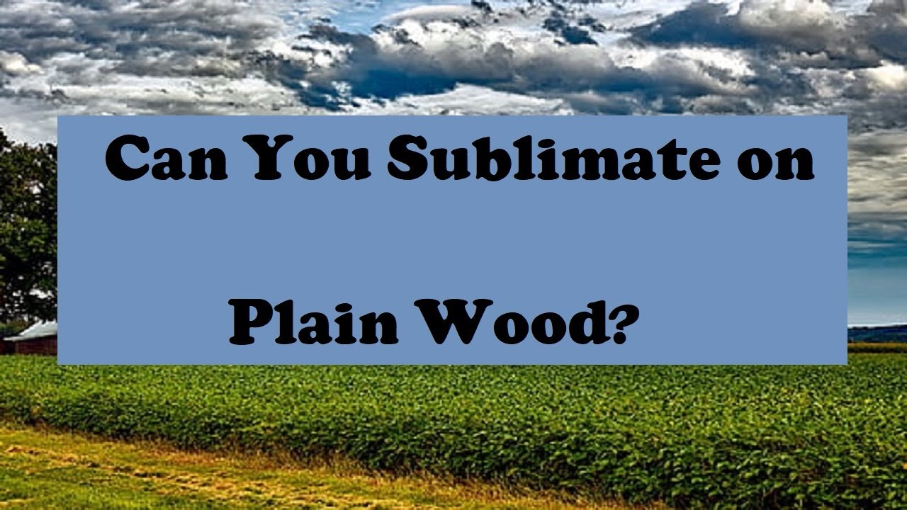 Can You Sublimate On Plain Wood?