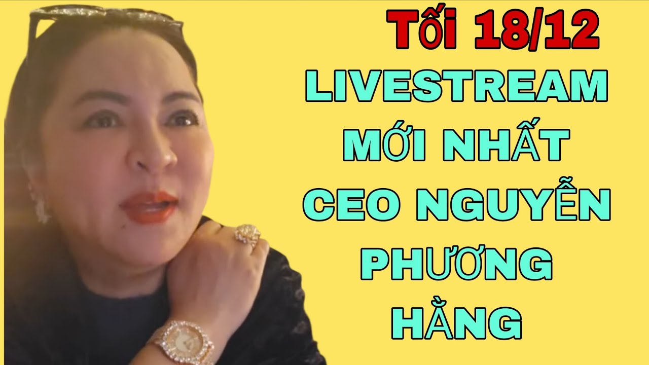 Tối 18/12: LIVESTREAM MỚI NHẤT CEO NGUYỄN PHƯƠNG HẰNG 