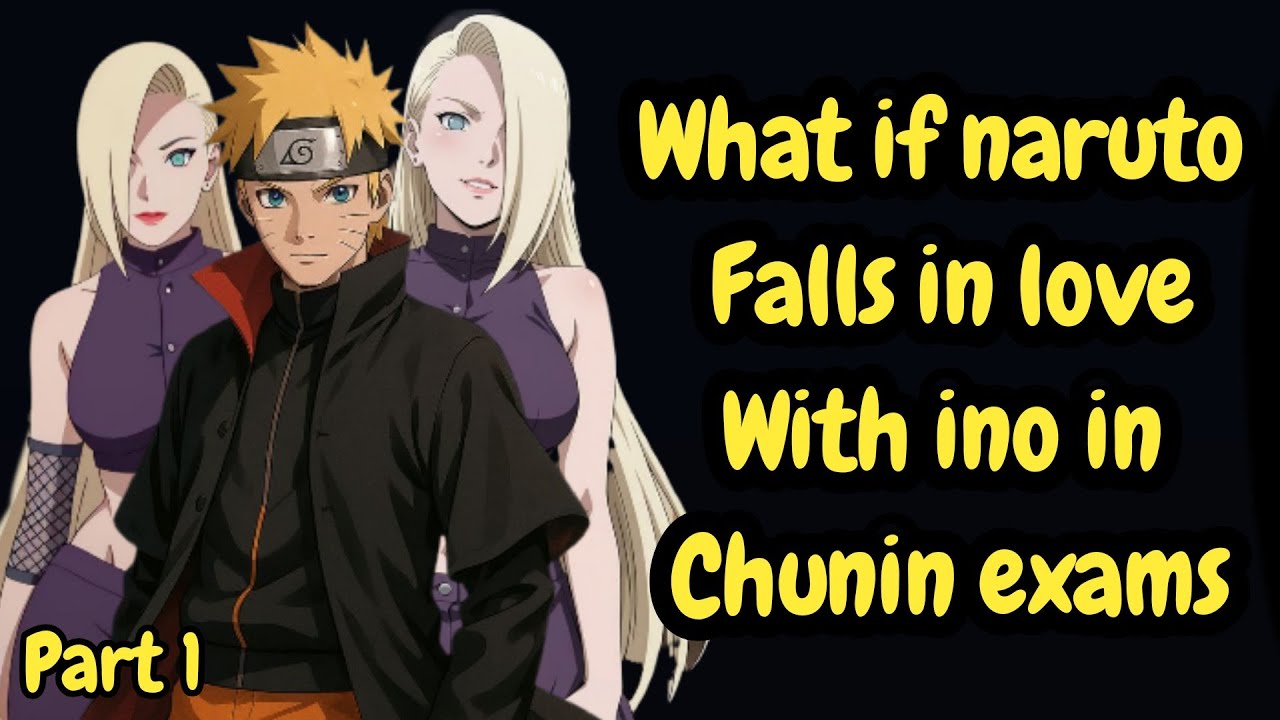 What if naruto Falls in love With ino in chunin exams part 1 