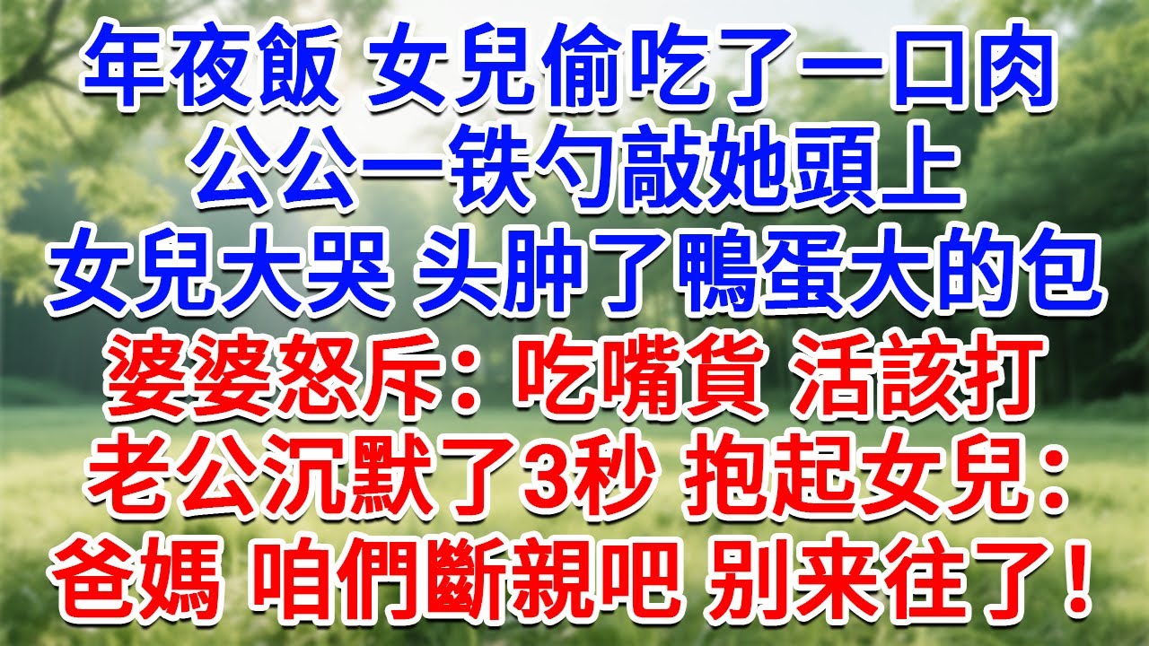年夜飯女兒偷吃了一口肉，公公一鐵勺敲她頭上，女兒大哭頭腫了鴨蛋大的包，婆婆怒斥：吃嘴貨 活該打！老公沉默了3秒 抱起女兒：爸媽 咱們斷親吧，别来往了！#生活經驗#情感故事#故事#小說#戀愛#情感#婚姻