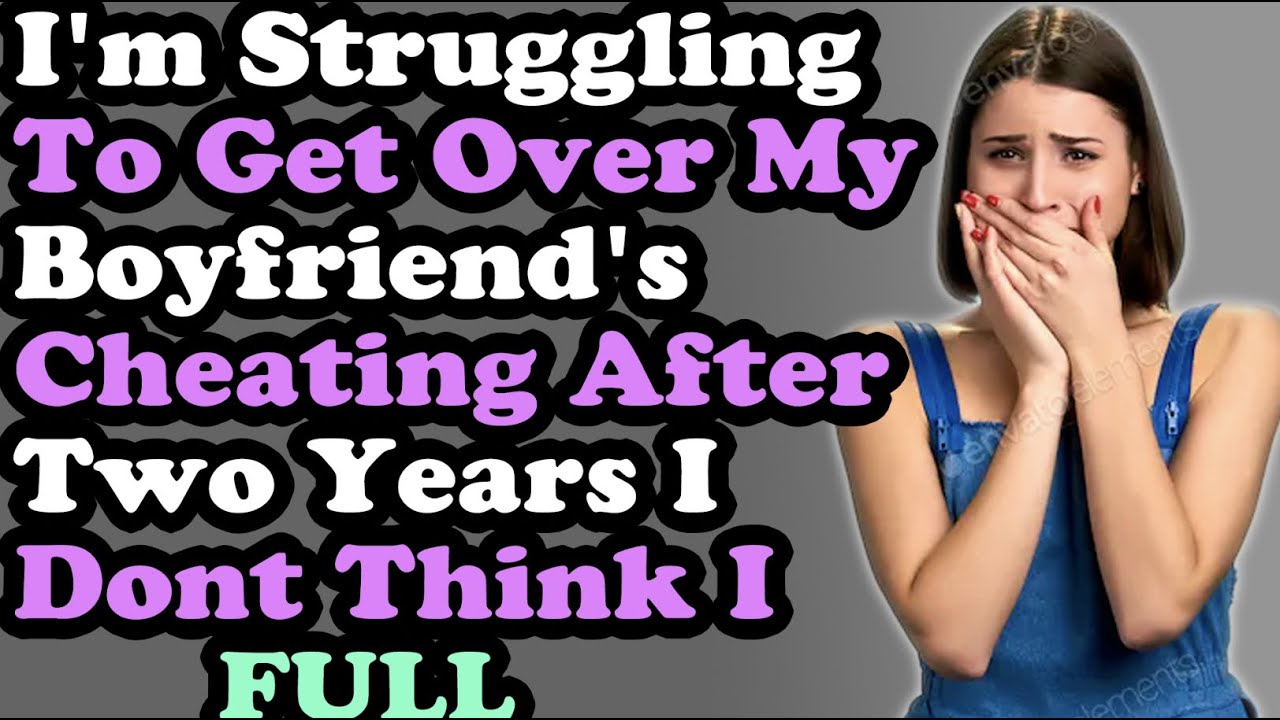 I'm Struggling To Get Over My Boyfriend's Cheating After Two Years I Dont Think I Can Do It Anymore