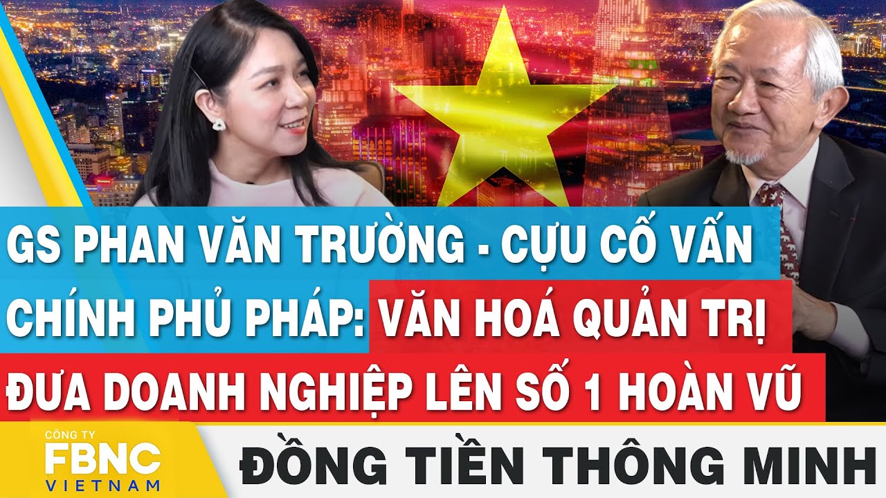 GS Phan Văn Trường-Cựu cố vấn Chính phủ Pháp:Văn hoá quản trị đưa doanh nghiệp lên số 1 hoàn vũ,FBNC