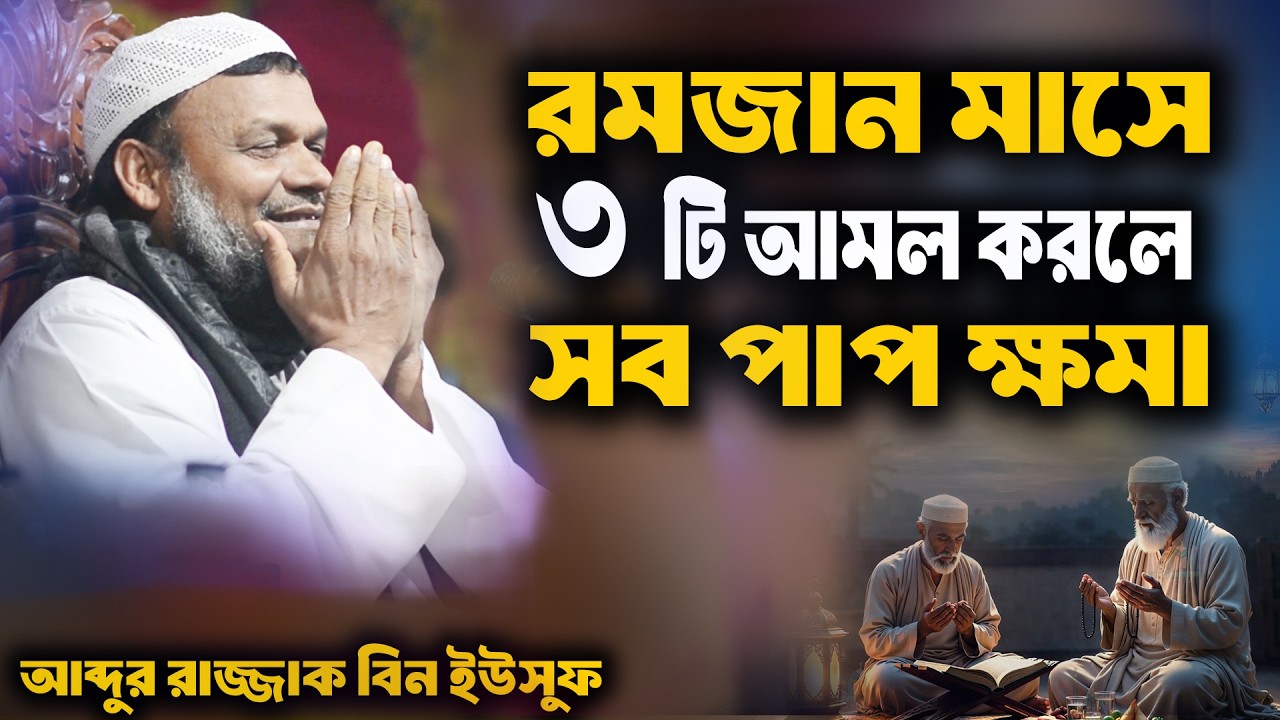 রমজান মাসে ৩ টি আমল করলে সব পাপ ক্ষমা হবে | আব্দুর রাজ্জাক বিন ইউসুফ | রমজানের আমল | abdur razzak