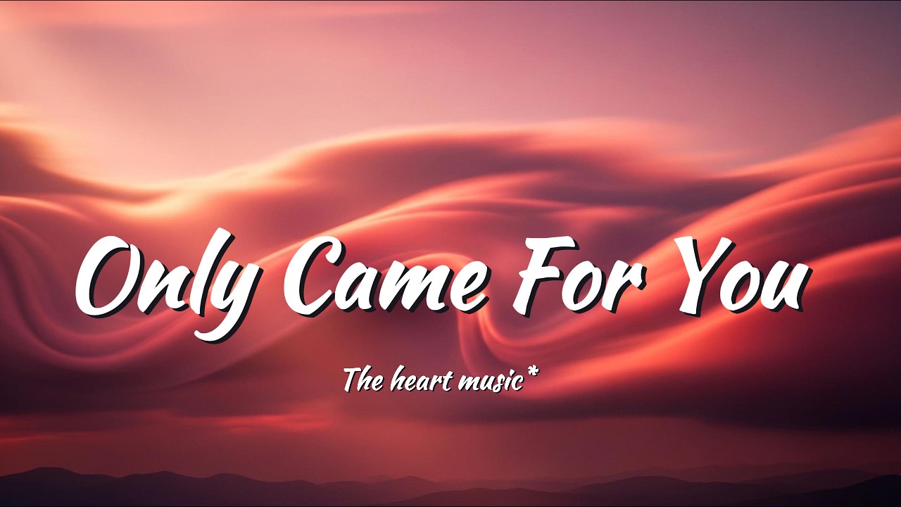Only Came For You (lyrics)