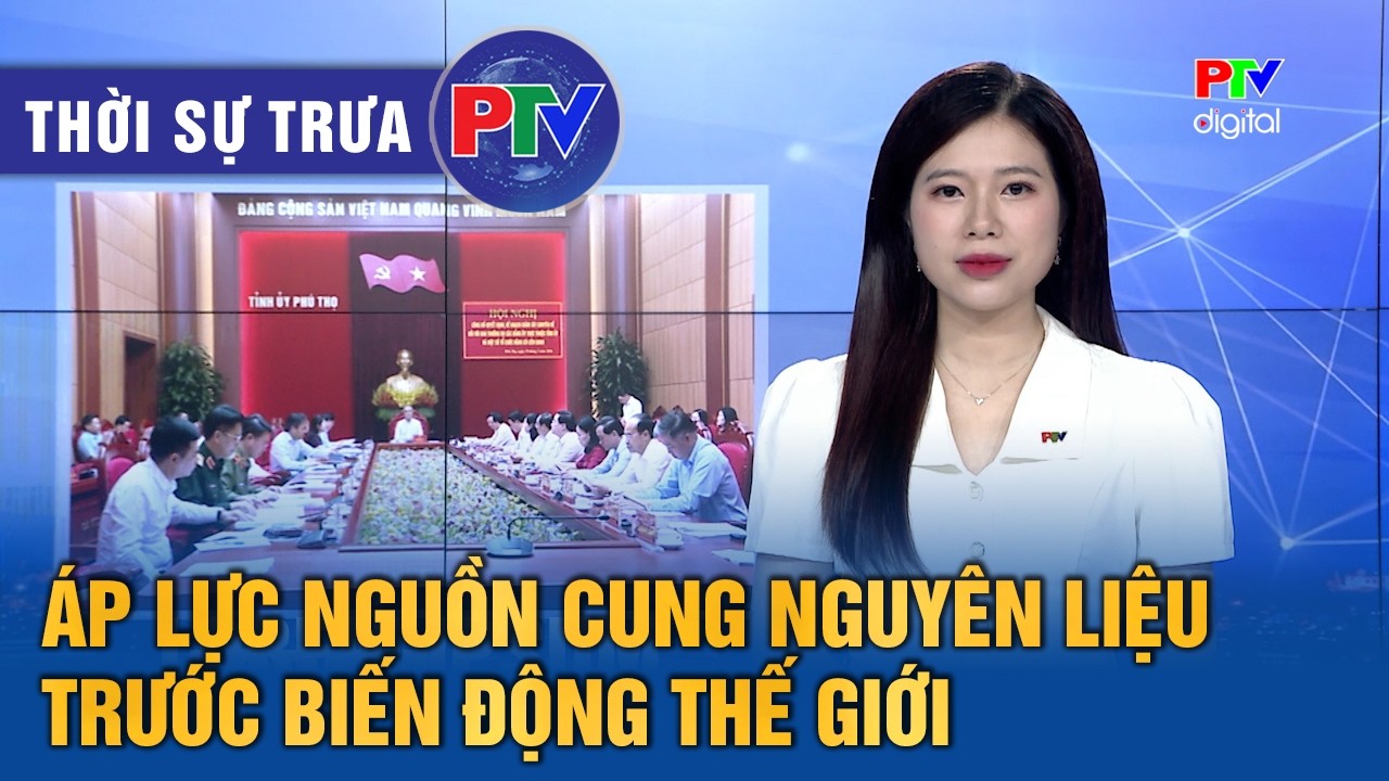 Thời sự Phú Thọ trưa 19/3/2026 | Áp lực nguồn cung nguyên liệu trước biến động thế giới