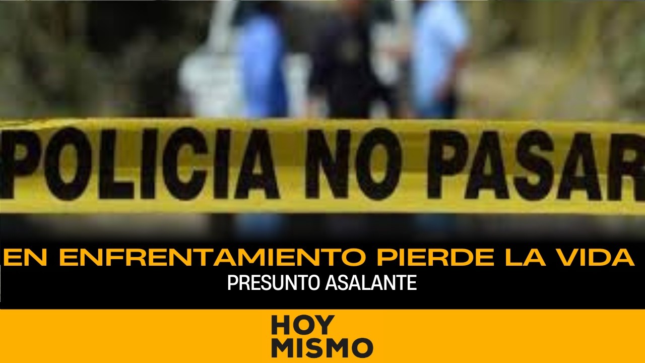 En enfrentamiento pierde la vida presunto asaltante