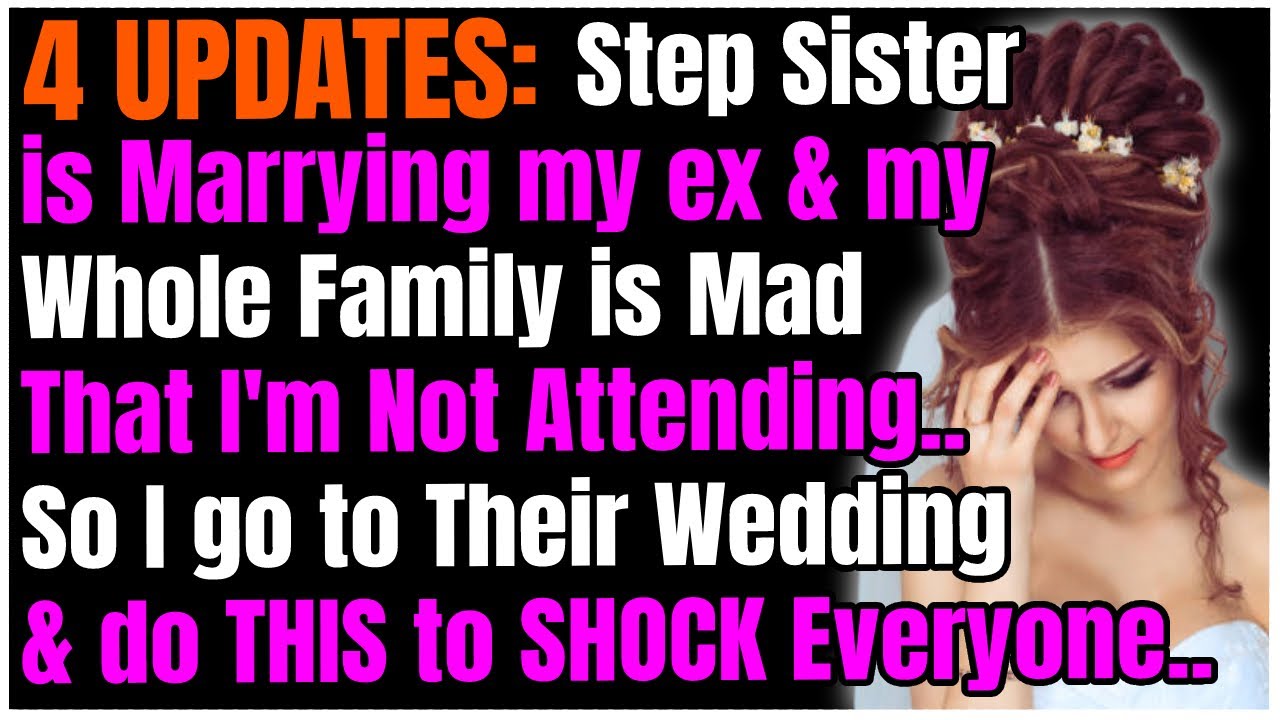 4 UPDATES: Step Sister is Marrying my ex & my Whole Family is Mad That I'm Not Attending..