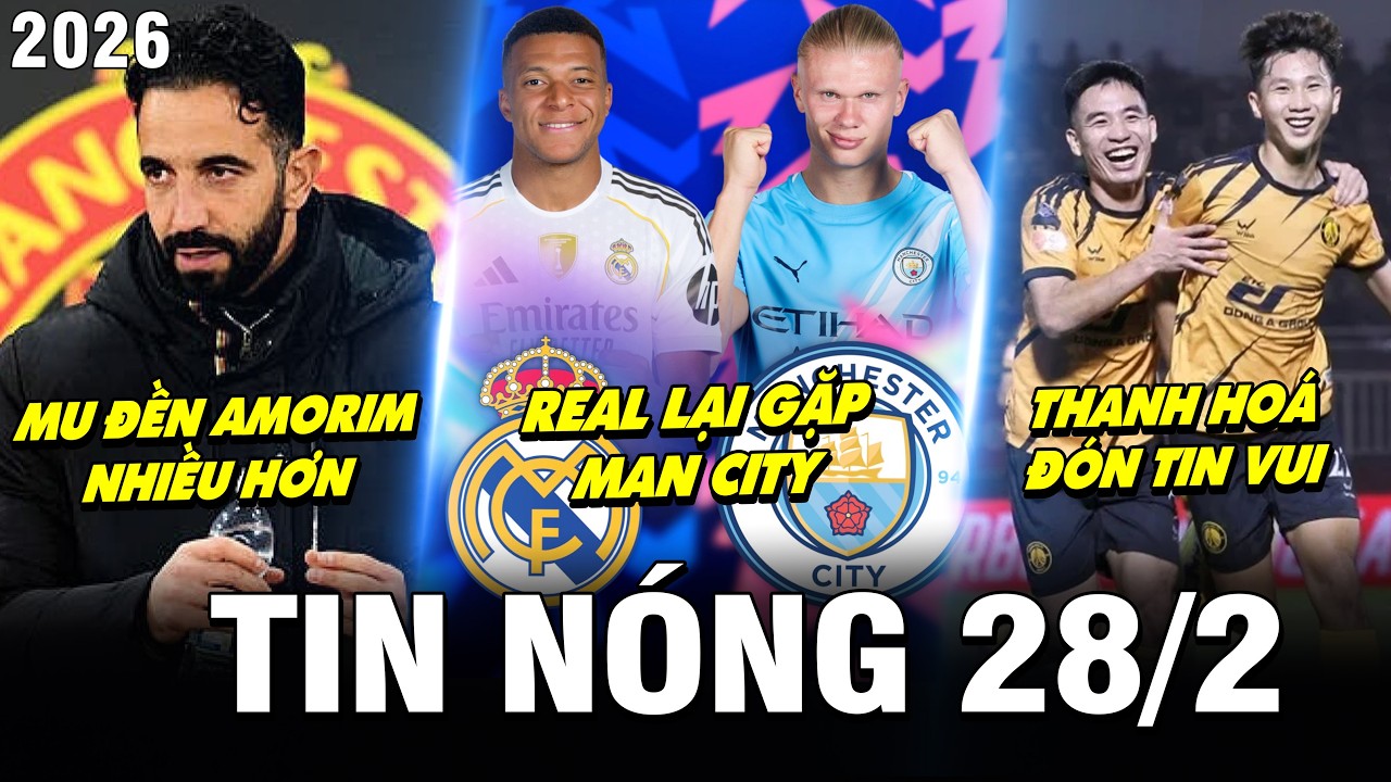 TIN NÓNG BÓNG ĐÁ 28/2| REAL LẠI GẶP MC, MU ĐỀN AMORIM NHIỀU HƠN TIN ĐỒN, THANH HOÁ ĐÓN TIN VUI