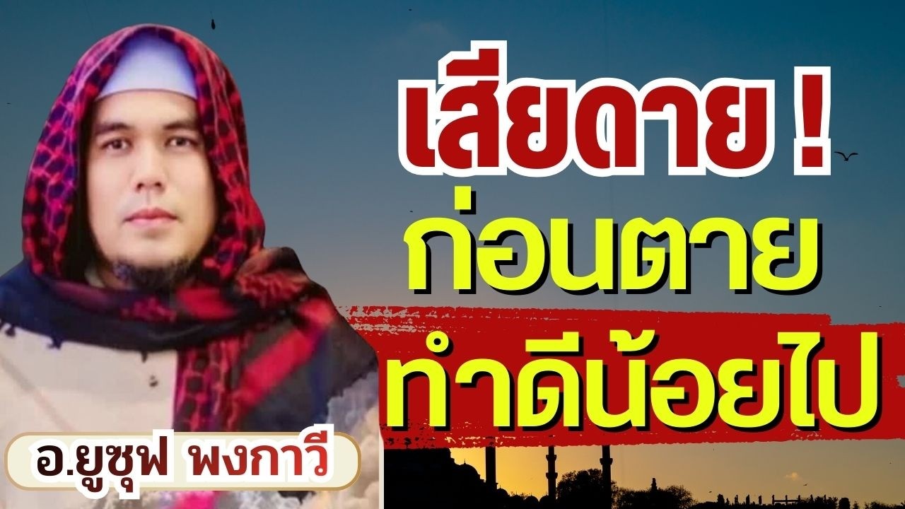 ก่อนตาย เราจะเสียดายที่ทำความดีน้อยเกินไป | อ.ยูซุฟ พงกาวี