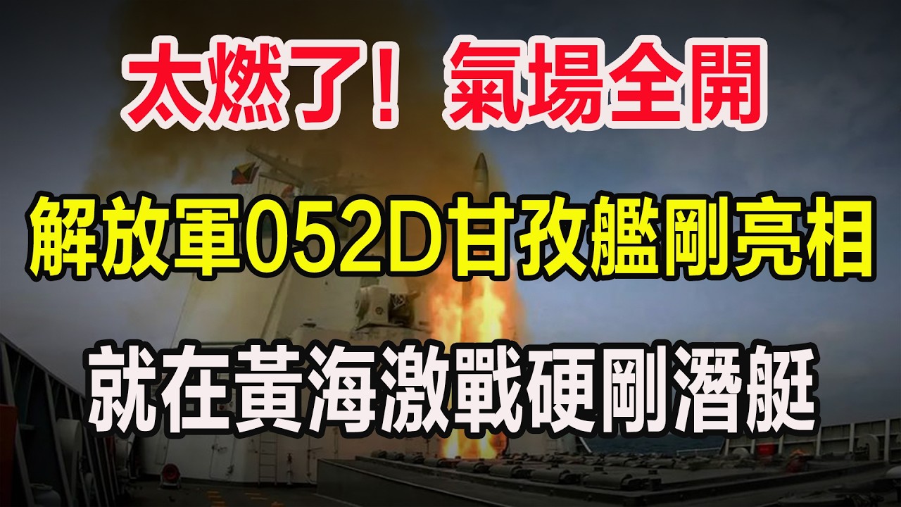 太燃了！氣場全開，解放軍052D甘孜艦剛亮相，就在黃海激戰硬剛潛艇