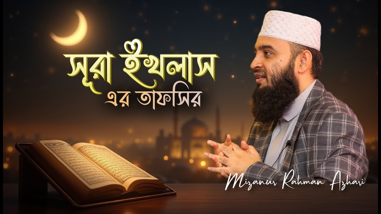 সূরা ইখলাস-এর তাফসির | মিজানুর রহমান আজহারি