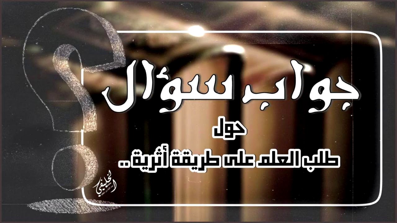 جواب لمستفتي حول طلب العلم على طريقة أثرية