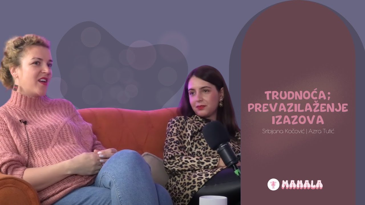 TRUDNOĆA - prevazilaženje izazova | Srbijana Kočović i Azra Tutić I MAHALA PODKAST