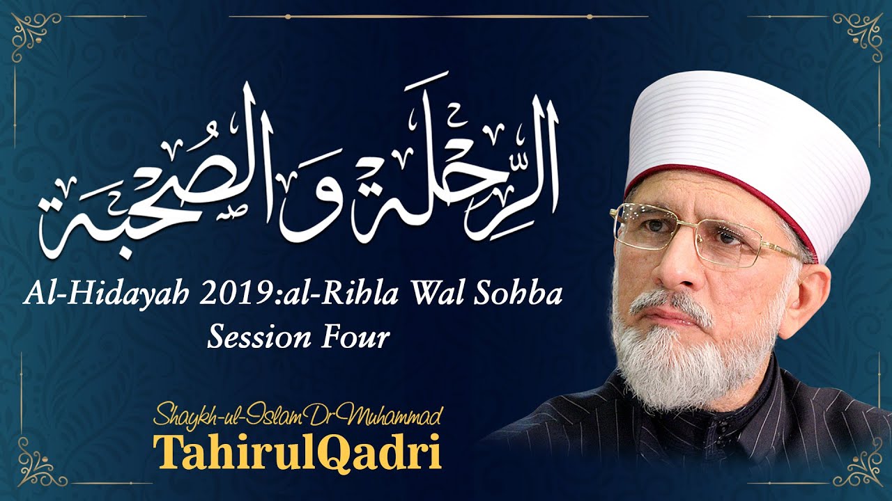 Al - Hidayah 2019: al-Rihla Wal Sohba | Session Four | Shaykh-ul-Islam Dr Muhammad Tahir ul Qadri