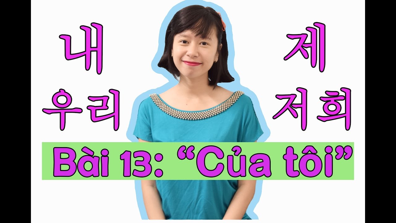 Tiếng Hàn sơ cấp Eki - Bài 13 : Cấu trúc " Của tôi"