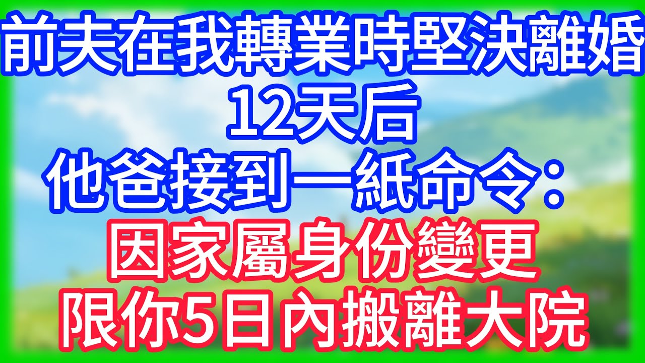 【爽文】前夫在我轉業時堅決離婚，12天后，他爸接到一紙命令：因家屬身份變更，限你5日內搬離大院！