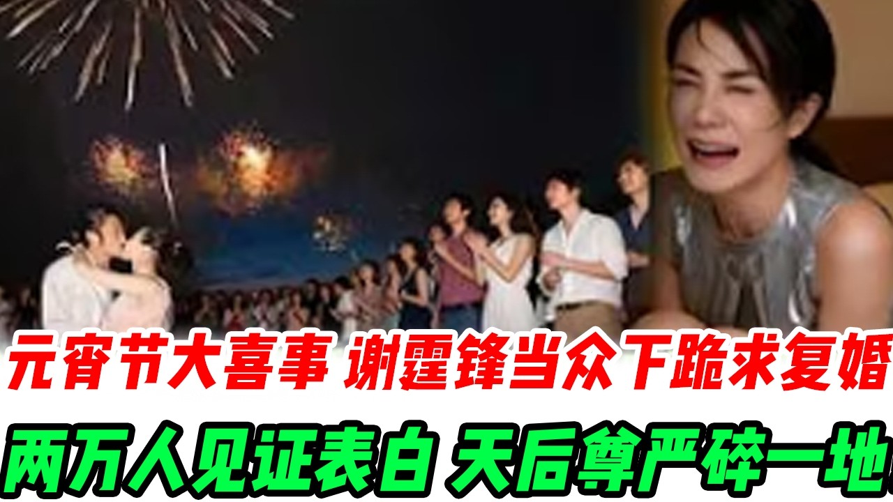 元宵节大喜事！谢霆锋当众下跪求复婚！两万人见证向张柏芝表白：我们重新开始！王菲被公开甩，门外哭到撕心裂肺，天后尊严碎一地！#張柏芝#謝霆鋒#謝賢#王菲#謝振軒#謝振南#小Q#Lucas